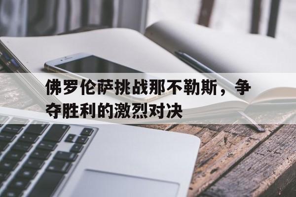 凤凰娱乐APP-包含佛罗伦萨挑战那不勒斯，争夺胜利的激烈对决的词条