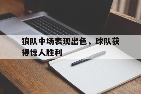 关于狼队中场表现出色,球队获得惊人胜利的信息 关于狼队中场表现出色,球队获得惊人胜利的信息