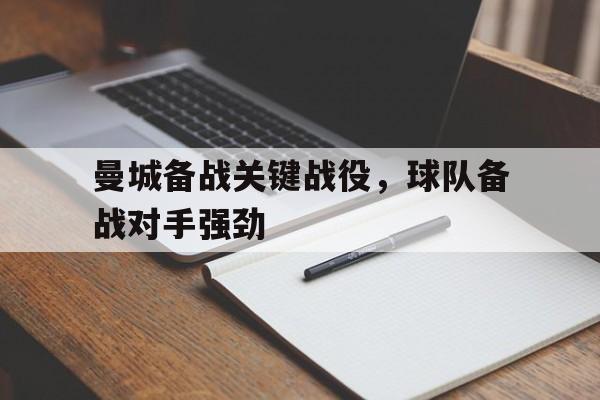 曼城备战关键战役,球队备战对手强劲吗